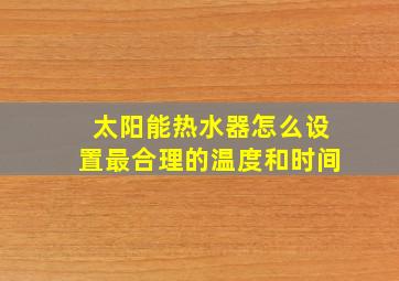 太阳能热水器怎么设置最合理的温度和时间