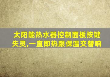 太阳能热水器控制面板按键失灵,一直即热跟保温交替响