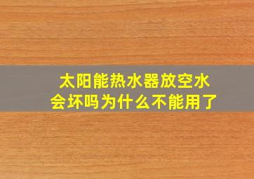 太阳能热水器放空水会坏吗为什么不能用了