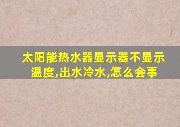 太阳能热水器显示器不显示温度,出水冷水,怎么会事