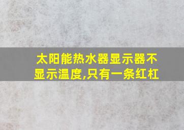 太阳能热水器显示器不显示温度,只有一条红杠