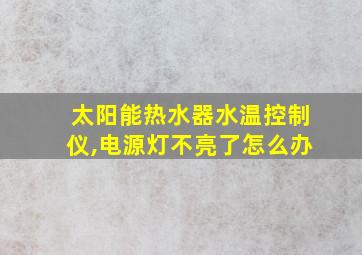 太阳能热水器水温控制仪,电源灯不亮了怎么办