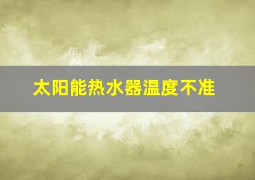 太阳能热水器温度不准