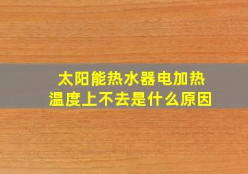 太阳能热水器电加热温度上不去是什么原因