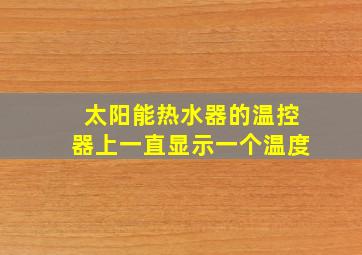 太阳能热水器的温控器上一直显示一个温度