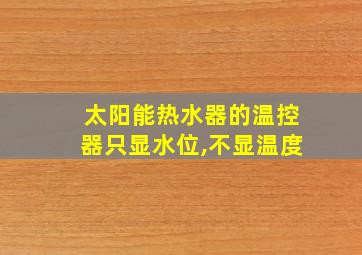 太阳能热水器的温控器只显水位,不显温度