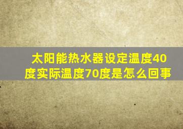 太阳能热水器设定温度40度实际温度70度是怎么回事