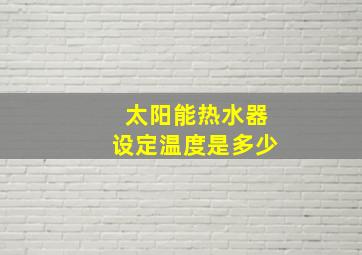 太阳能热水器设定温度是多少