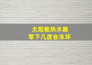 太阳能热水器零下几度会冻坏