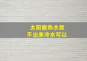 太阳能热水放不出来冷水可以