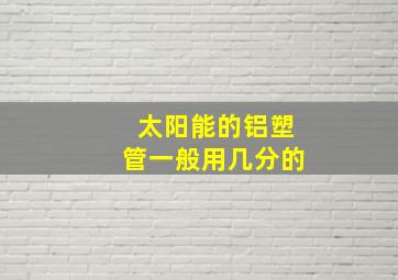 太阳能的铝塑管一般用几分的