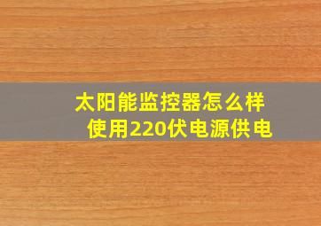 太阳能监控器怎么样使用220伏电源供电