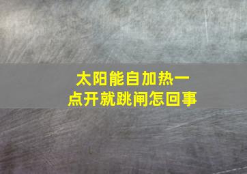 太阳能自加热一点开就跳闸怎回事