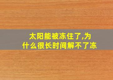 太阳能被冻住了,为什么很长时间解不了冻