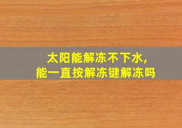 太阳能解冻不下水,能一直按解冻键解冻吗