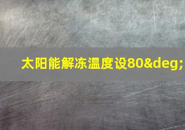 太阳能解冻温度设80°