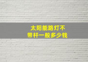 太阳能路灯不带杆一般多少钱