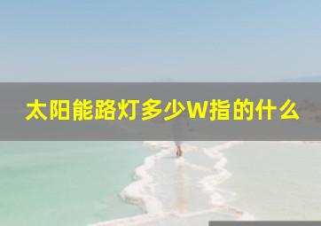 太阳能路灯多少W指的什么