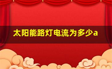 太阳能路灯电流为多少a