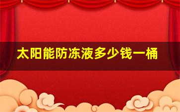 太阳能防冻液多少钱一桶