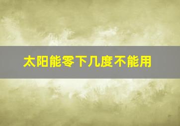 太阳能零下几度不能用