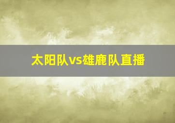 太阳队vs雄鹿队直播