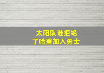 太阳队谁拒绝了哈登加入勇士