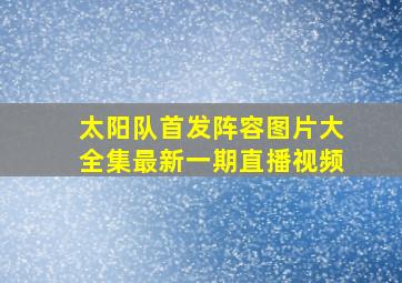 太阳队首发阵容图片大全集最新一期直播视频