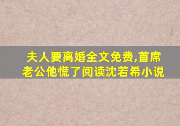 夫人要离婚全文免费,首席老公他慌了阅读沈若希小说