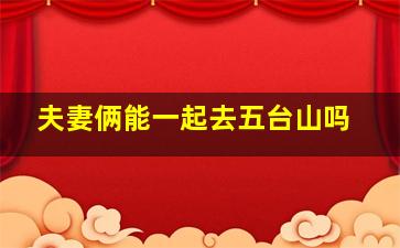 夫妻俩能一起去五台山吗