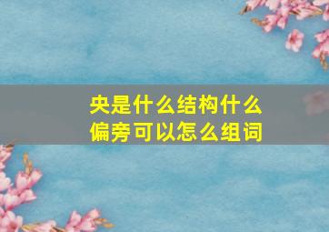 央是什么结构什么偏旁可以怎么组词