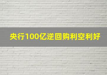 央行100亿逆回购利空利好