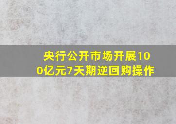 央行公开市场开展100亿元7天期逆回购操作