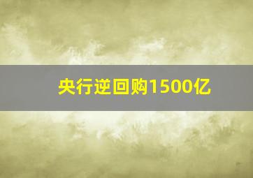 央行逆回购1500亿