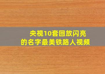 央视10套回放闪亮的名字最美铁路人视频