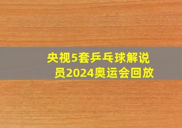 央视5套乒乓球解说员2024奥运会回放