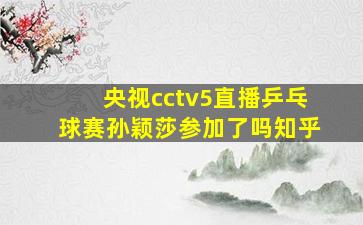 央视cctv5直播乒乓球赛孙颖莎参加了吗知乎