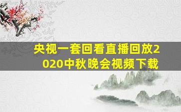 央视一套回看直播回放2020中秋晚会视频下载