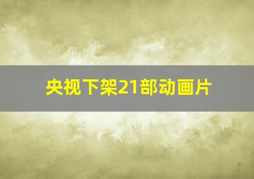 央视下架21部动画片