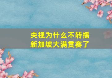 央视为什么不转播新加坡大满贯赛了