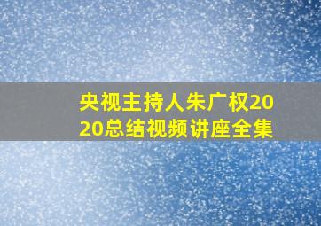 央视主持人朱广权2020总结视频讲座全集