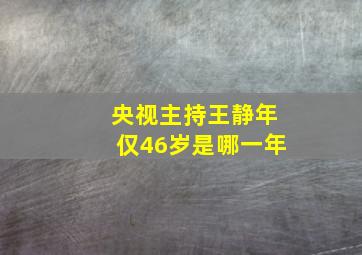 央视主持王静年仅46岁是哪一年