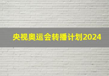 央视奥运会转播计划2024