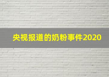 央视报道的奶粉事件2020