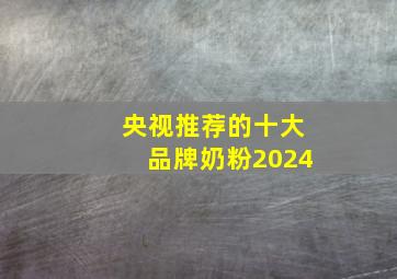 央视推荐的十大品牌奶粉2024