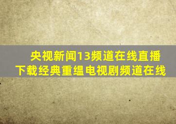 央视新闻13频道在线直播下载经典重缊电视剧频道在线