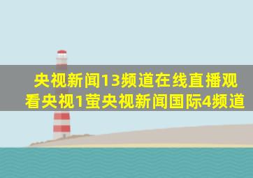 央视新闻13频道在线直播观看央视1萤央视新闻国际4频道