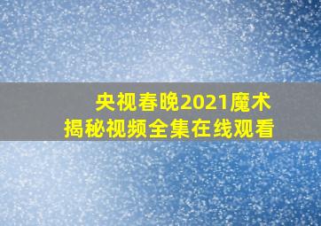 央视春晚2021魔术揭秘视频全集在线观看