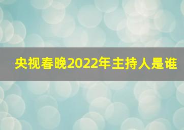 央视春晚2022年主持人是谁