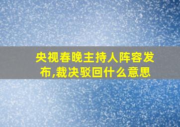 央视春晚主持人阵容发布,裁决驳回什么意思